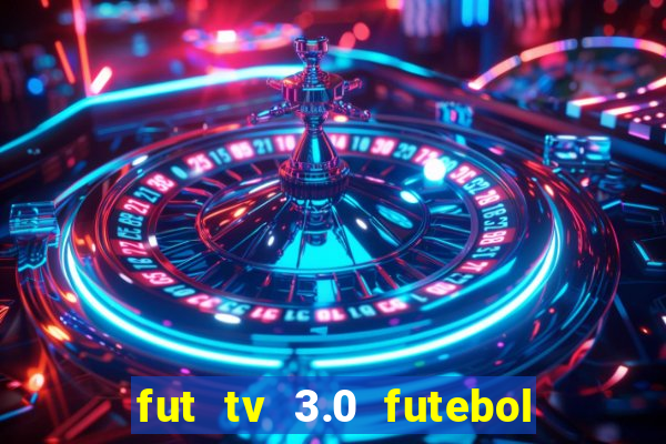 fut tv 3.0 futebol ao vivo